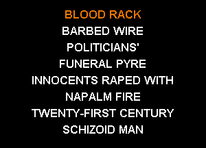 BLOOD RACK
BARBED WIRE
POLITICIANS'
FUNERAL PYRE
INNOCENTS RAPED WITH
NAPALM FIRE
TWENTY-FIRST CENTURY
SCHIZOID MAN