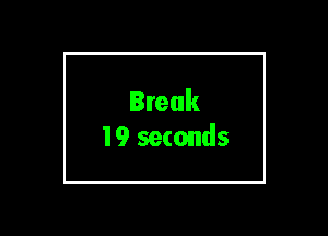 Break
19 seconds