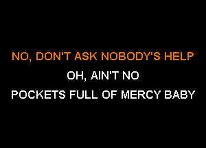 N0, DON'T ASK NOBODY'S HELP
0H, AIN'T N0
POCKETS FULL OF MERCY BABY