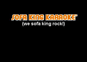 mmm

(we sofa king rock!)