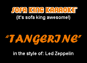 mmm

(it's sofa king awesome!)

WANQQZRJNQy

in the style ofi Led Zeppelin