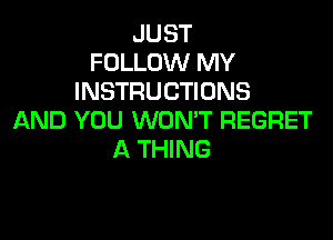 JUST
FOLLOW MY
INSTRUCTIONS

AND YOU WON'T REGRET
A THING