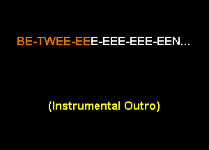 BE-TWEE-EEE-EEE-EEE-EEN...

(Instrumental Outro)