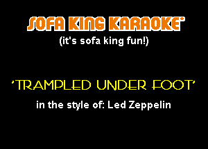 mmm

(it's sofa king fun!)

'TRAMDLED UNDER EOOT'
in the style Ofi Led Zeppelin