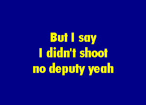 Buil say

I didn't sheol
no depuIv yeah