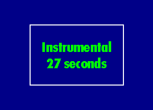lnsIrumenlul
27 seconds