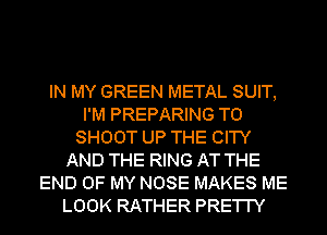 IN MY GREEN METAL SUIT,
I'M PREPARING T0
SHOOT UP THE CITY
AND THE RING AT THE
END OF MY NOSE MAKES ME
LOOK RATHER PRE'I'I'Y