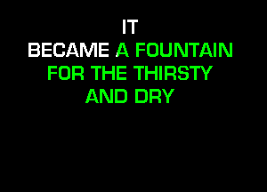 IT
BECAME A FOUNTAIN
FOR THE THIRSTY

AND DRY