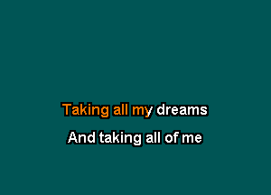 Taking all my dreams

And taking all of me