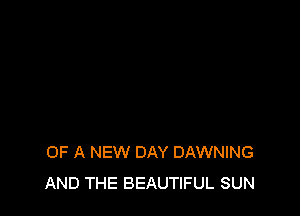 OF A NEW DAY DAWNING
AND THE BEAUTIFUL SUN