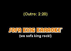 (Outroz 2z20)

mmm

(we sofa king rock!)