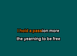 lhold a passion more

the yearning to be free