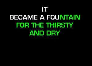 IT
BECAME A FOUNTAIN
FOR THE THIRSTY

AND DRY