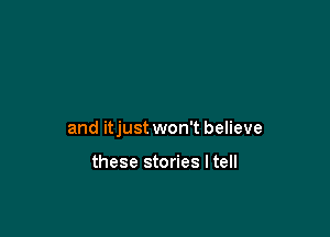 and itjust won't believe

these stories ltell
