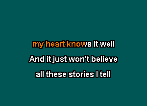 my heart knows it well

And itjust won't believe

all these stories I tell