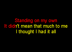 Standing on my own

It didn't mean that much to me
I thought I had it all