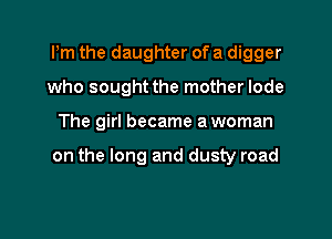 Pm the daughter of a digger
who sought the mother lode

The girl became a woman

on the long and dusty road