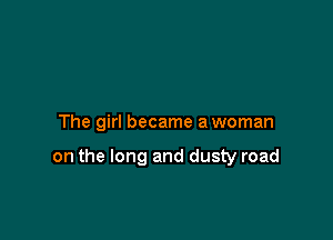 The girl became a woman

on the long and dusty road