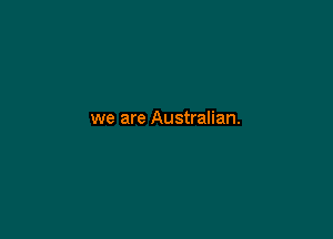 we are Australian.