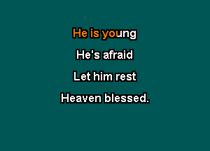 He is young

He's afraid
Let him rest

Heaven blessed.