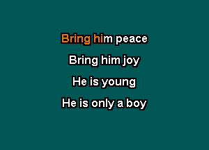 Bring him peace
Bring himjoy

He is young

He is only a boy