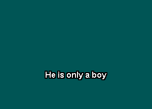 He is only a boy