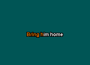 Bring him home