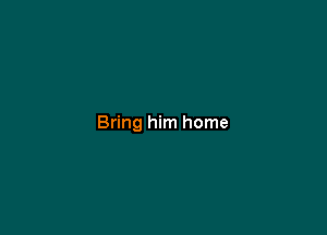 Bring him home