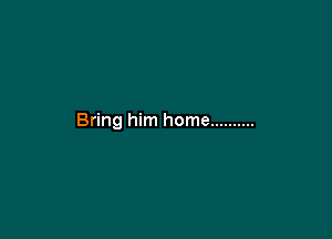 Bring him home ..........