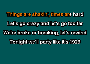 Things are shakin', times are hard
Let's go crazy and let's go too far
We're broke or breaking, let's rewind

Tonight we'll party like it's 1929