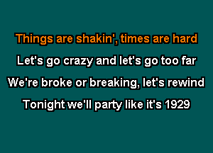 Things are shakin', times are hard
Let's go crazy and let's go too far
We're broke or breaking, let's rewind

Tonight we'll party like it's 1929