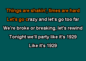 Things are shakin', times are hard
Let's go crazy and let's go too far
We're broke or breaking, let's rewind
Tonight we'll party like it's 1929
Like it's 1929