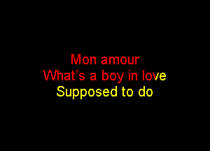 Mon amour

Whats a boy in love
Supposed to do