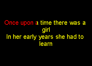 Once upon a time there was a
girl

In her early years she had to
learn