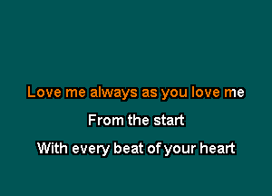 Love me always as you love me

From the start

With every beat of your heart