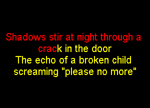 Shadows stir at night through a
crack in the door
The echo of a broken child

screaming please no more