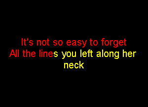 It's not so easy to forget

All the lines you left along her
neck