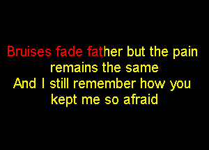 Bruises fade father but the pain
remains the same

And I still remember how you
kept me so afraid