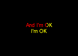 And I'm OK
I'm OK