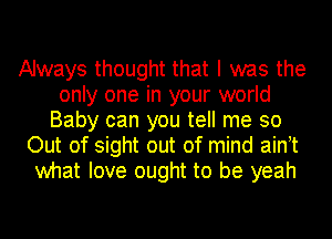 Always thought that l was the
only one in your world

Baby can you tell me so