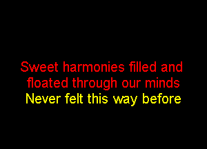 Sweet harmonies filled and

floated through our minds
Never felt this way before