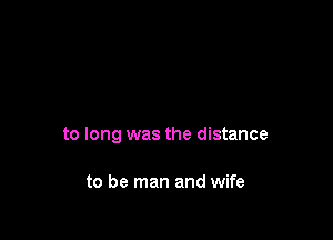 to long was the distance

to be man and wife