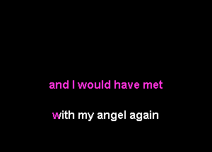 and lwould have met

with my angel again