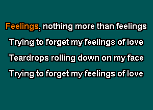 Feelings, nothing more than feelings
Trying to forget my feelings of love
Teardrops rolling down on my face

Trying to forget my feelings of love