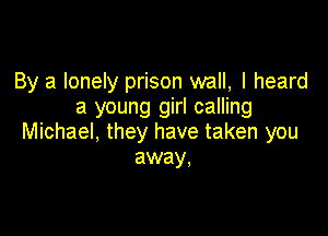 By a lonely prison wall, I heard
a young girl calling

Michael, they have taken you
away,