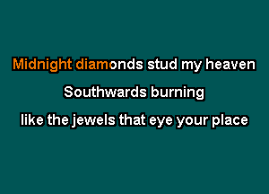 Midnight diamonds stud my heaven

Southwards burning

like the jewels that eye your place