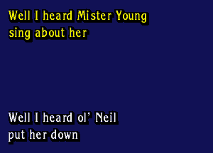 Well I heard Mister Young
5ng about her

Well I heard ol' Neil
put her down
