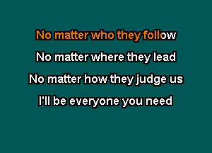 No matter who they follow

No matter where they lead

No matter how theyjudge us

I'll be everyone you need