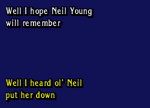Well I hope Neil Young
will remember

Well I heard ol' Neil
put her down