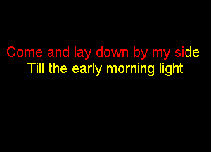 Come and lay down by my side
Till the early morning light